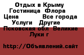 Отдых в Крыму. Гостиница “Флора“ › Цена ­ 1 500 - Все города Услуги » Другие   . Псковская обл.,Великие Луки г.